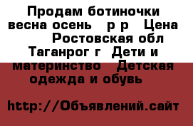 Продам ботиночки весна/осень 21р-р › Цена ­ 700 - Ростовская обл., Таганрог г. Дети и материнство » Детская одежда и обувь   